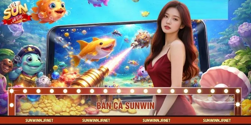 Bắn cá SUNWIN là lựa chọn hàng đầu của game thủ hiện đại