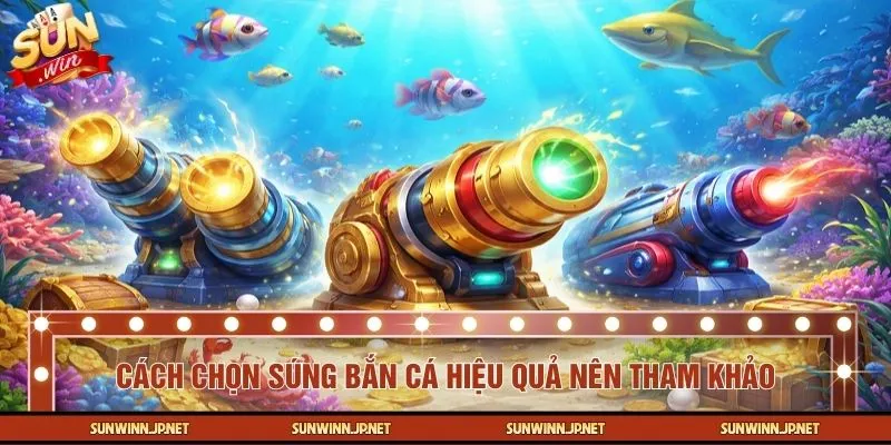 Cách chọn súng bắn cá hiệu quả người chơi nên tham khảo