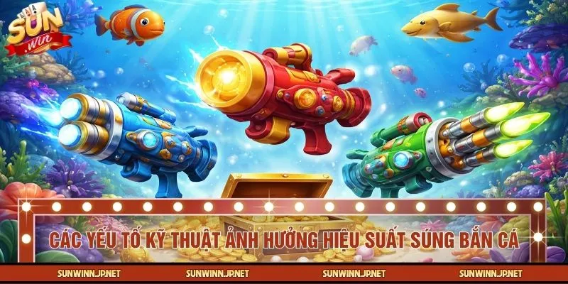 Các yếu tố kỹ thuật ảnh hưởng đến hiệu suất súng bắn cá