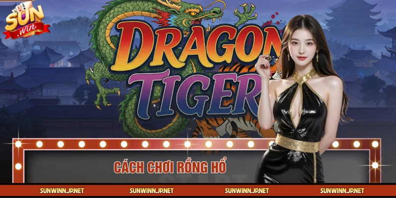 Cách Chơi Rồng Hổ - SUNWIN Chỉ Dẫn Các Kiểu Chơi Chuẩn Nhất