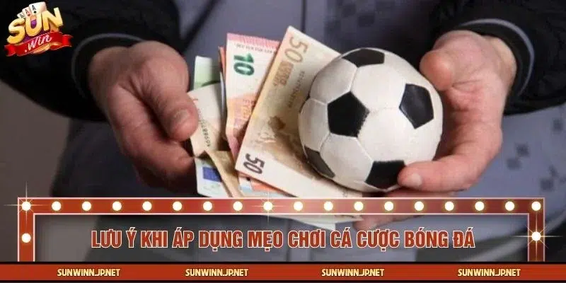 Một số lưu ý để áp dụng mẹo chơi cá cược bóng đá dễ thắng