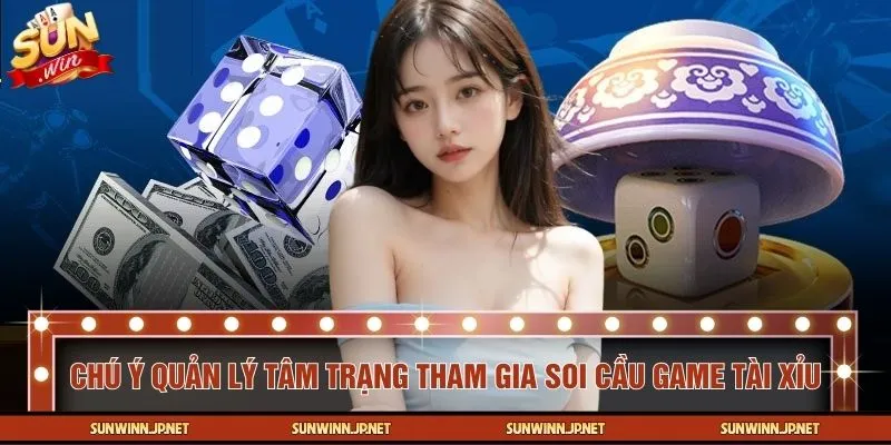 Chú ý quản lý tâm trạng khi tham gia soi cầu game tài xỉu